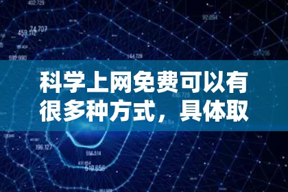 科学上网免费可以有很多种方式,具体取决于您需要的功能和工具。以下是一些常见的方法 科学上网免费可以有很多种方式,具体取决于您需要的功能和工具。以下是一些常见的方法