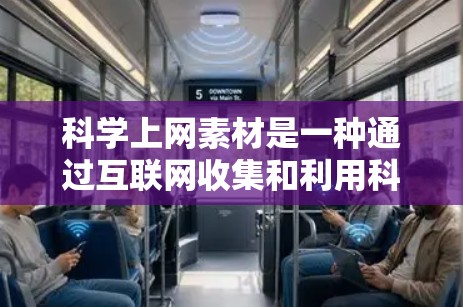科学上网素材是一种通过互联网收集和利用科学相关资料和信息的方式。以下是一些科学上网素材的建议和推荐，涵盖学术资源、工具平台、学习资源、实验数据和名人故事等多个方面
