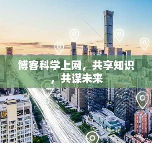 博客科学上网,共享知识,共谋未来 博客科学上网,共享知识,共谋未来