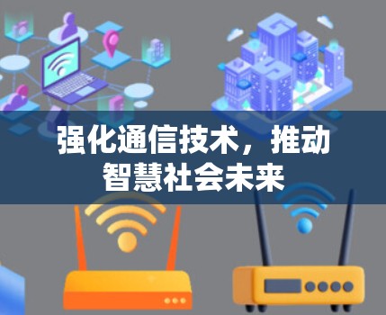 强化通信技术,推动智慧社会未来 强化通信技术,推动智慧社会未来