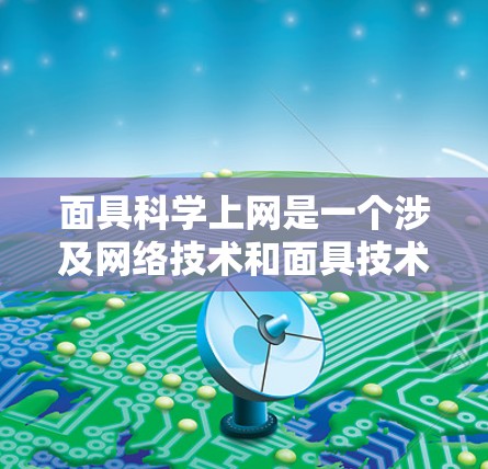 面具科学上网是一个涉及网络技术和面具技术的结合概念。具体来说,面具科学上网可能指的是在特定的网络环境中,通过面具技术实现高效、安全、可靠的网络通信 面具科学上网是一个涉及网络技术和面具技术的结合概念。具体来说,面具科学上网可能指的是在特定的网络环境中,通过面具技术实现高效、安全、可靠的网络通信