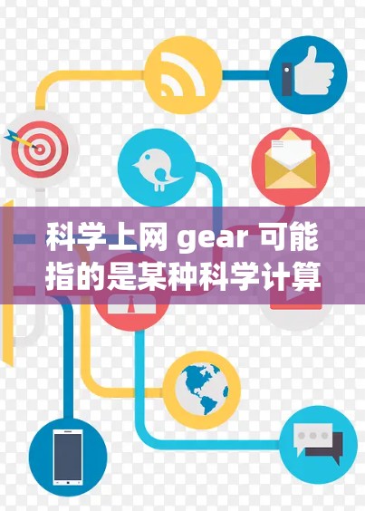 科学上网 gear 可能指的是某种科学计算工具或设备。以下是一些可能的解释 科学上网 gear 可能指的是某种科学计算工具或设备。以下是一些可能的解释