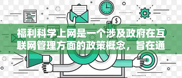 福利科学上网是一个涉及政府在互联网管理方面的政策概念,旨在通过科学的手段和福利措施来保护公民权益,促进互联网的健康发展。以下是对该概念的详细分析 福利科学上网是一个涉及政府在互联网管理方面的政策概念,旨在通过科学的手段和福利措施来保护公民权益,促进互联网的健康发展。以下是对该概念的详细分析