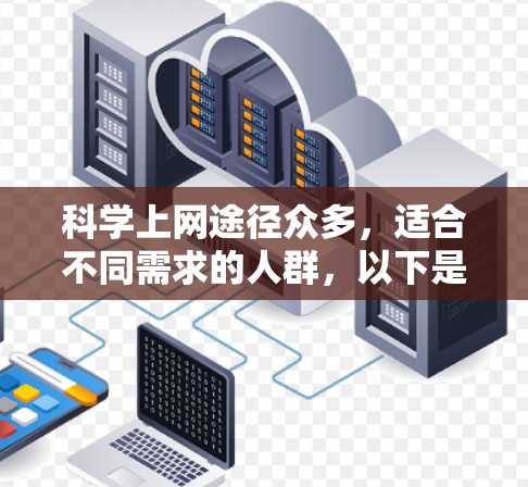 科学上网途径众多,适合不同需求的人群,以下是一些综合考虑后推荐的工具和平台 科学上网途径众多,适合不同需求的人群,以下是一些综合考虑后推荐的工具和平台