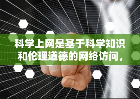 科学上网是基于科学知识和伦理道德的网络访问,需要我们采取以下步骤来保护自己 科学上网是基于科学知识和伦理道德的网络访问,需要我们采取以下步骤来保护自己