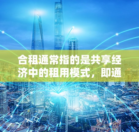 合租通常指的是共享经济中的租用模式，即通过合作或协议，多个人共同租用公共资源或资产。在科学上网这一具体情境中，可能是指一种基于科学计算和共享资源的网络服务模式。以下是一些可能的解释和解决方案