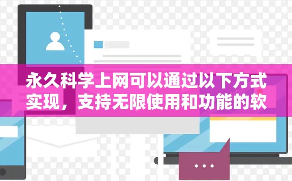 永久科学上网可以通过以下方式实现，支持无限使用和功能的软件包括