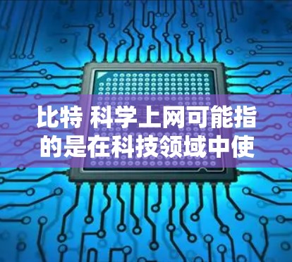 比特 科学上网可能指的是在科技领域中使用比特技术进行的数据传输或网络服务。比特是信息存储和传递的基本单位,通常用符号1或表示。在科技中,比特技术被广泛应用于网络通信、数据传输、加密传输等领域 比特 科学上网可能指的是在科技领域中使用比特技术进行的数据传输或网络服务。比特是信息存储和传递的基本单位,通常用符号1或表示。在科技中,比特技术被广泛应用于网络通信、数据传输、加密传输等领域