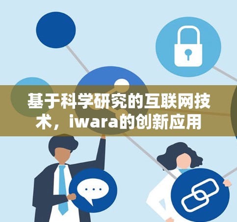 基于科学研究的互联网技术，iwara的创新应用
