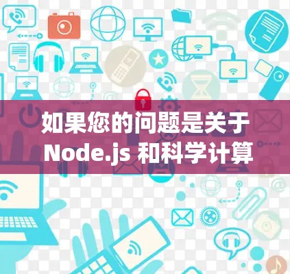如果您的问题是关于 Node.js 和科学计算的结合，或者关于 Node.js 和网络服务的其他方面，可以进一步说明具体的问题，我来帮助您解答