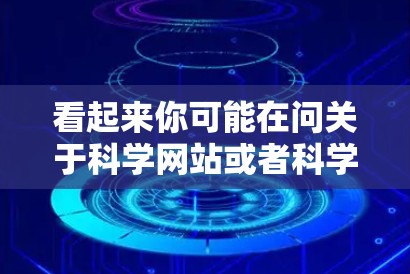 看起来你可能在问关于科学网站或者科学上网的信息。以下是一些可能相关的信息