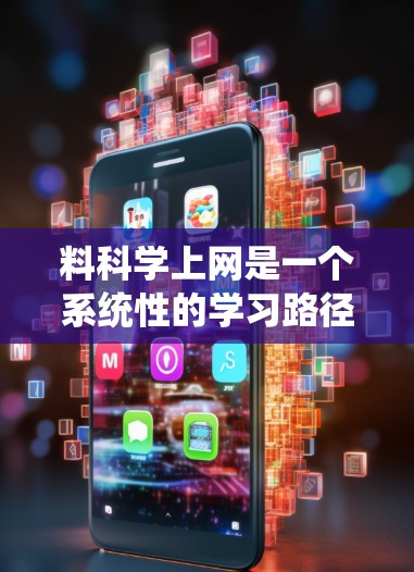 料科学上网是一个系统性的学习路径，旨在利用互联网资源获取和分析材料科学领域的知识和进展。以下是一个结构化的学习指南