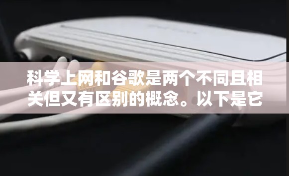 科学上网和谷歌是两个不同且相关但又有区别的概念。以下是它们的详细区别