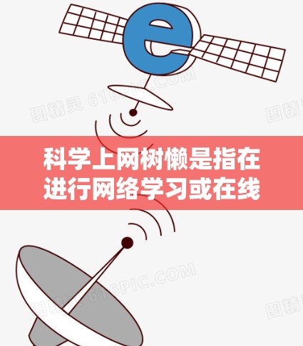 科学上网树懒是指在进行网络学习或在线教育时，缺乏实际的学习成果和持续的努力，显得懒散。如果你是希望找到一种平衡的方法，可以考虑以下几点