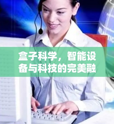 盒子科学,智能设备与科技的完美融合 盒子科学,智能设备与科技的完美融合