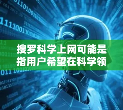 搜罗科学上网可能是指用户希望在科学领域中高效地获取资料、文章或信息。为了帮助你更好地获取科学相关信息，以下是一些实用的建议和资源推荐