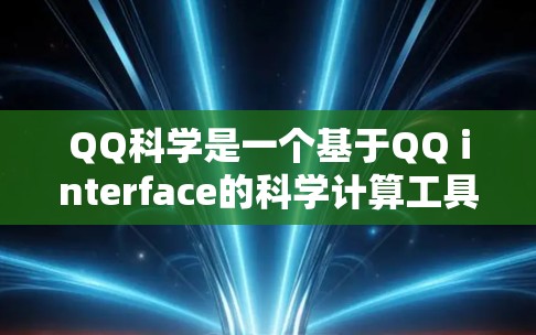 QQ科学是一个基于QQ interface的科学计算工具，允许用户在手机上进行科学计算、绘制图表、查看科学数据等。以下是使用QQ科学上网的基本步骤