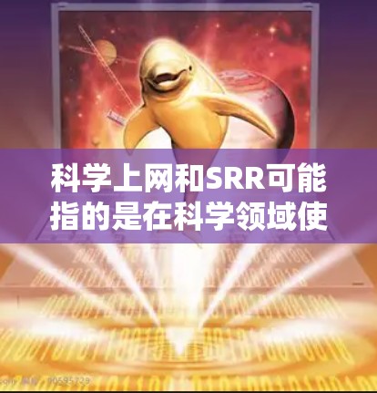科学上网和SRR可能指的是在科学领域使用互联网技术,尤其是可能涉及到资源管理、单用户资源管理协议(SR)或特定领域的资源管理协议(SRR)以下是对这两个概念的解释和可能的应用场景 科学上网和SRR可能指的是在科学领域使用互联网技术,尤其是可能涉及到资源管理、单用户资源管理协议(SR)或特定领域的资源管理协议(SRR)以下是对这两个概念的解释和可能的应用场景