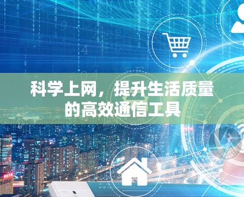 科学上网,提升生活质量的高效通信工具 科学上网,提升生活质量的高效通信工具