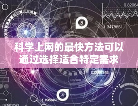 科学上网的最快方法可以通过选择适合特定需求的在线工具来实现。以下是一些高效的方法