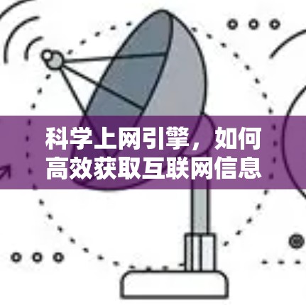 科学上网引擎,如何高效获取互联网信息 科学上网引擎,如何高效获取互联网信息