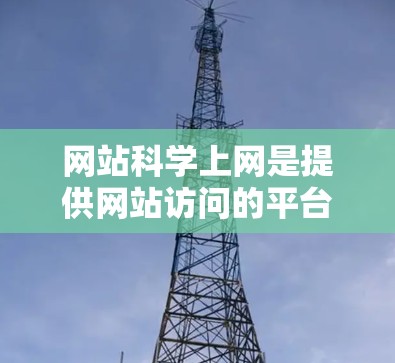 网站科学上网是提供网站访问的平台，包括搜索引擎、社交媒体和新闻网站等。它们的特点和使用场景如下