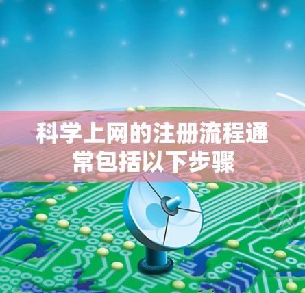 科学上网的注册流程通常包括以下步骤