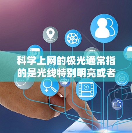 科学上网的极光通常指的是光线特别明亮或者折射效果特别强烈的场景。在科学实验或日常使用中,如何在科学上网时保持光线的极光效果,需要根据具体情况来调整设备和软件参数。以下是一些实用的建议 科学上网的极光通常指的是光线特别明亮或者折射效果特别强烈的场景。在科学实验或日常使用中,如何在科学上网时保持光线的极光效果,需要根据具体情况来调整设备和软件参数。以下是一些实用的建议