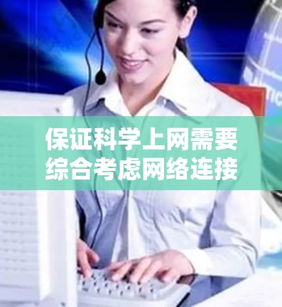 保证科学上网需要综合考虑网络连接、存储、安全和故障恢复等多个方面。以下是一些实用的建议，帮助您确保科学上网的稳定性和高效性