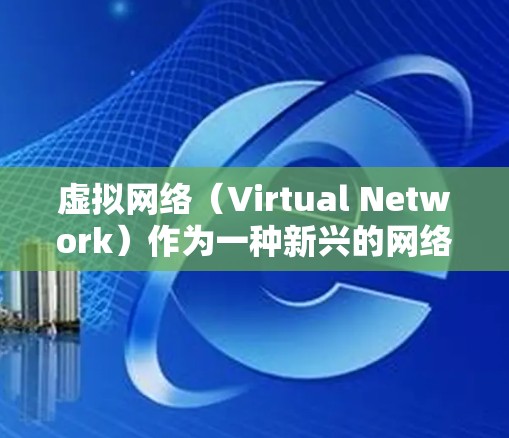 虚拟网络（Virtual Network）作为一种新兴的网络技术，近年来在多个国家和地区中逐渐被应用，特别是在需要灵活、可靠的连接服务的环境中。以下是关于虚拟网络的详细内容