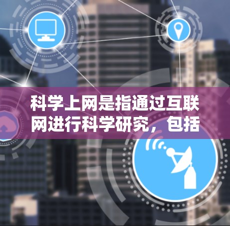科学上网是指通过互联网进行科学研究，包括获取数据、进行实验、撰写论文等。以下是一个具体的例子