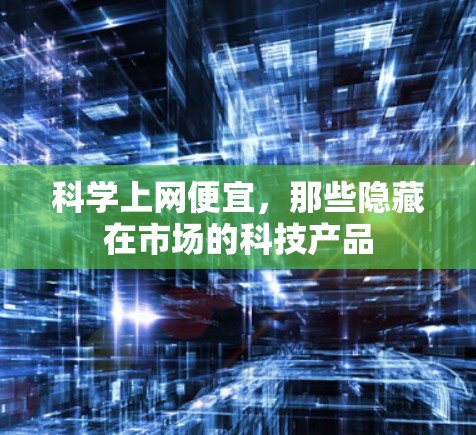 科学上网便宜,那些隐藏在市场的科技产品 科学上网便宜,那些隐藏在市场的科技产品