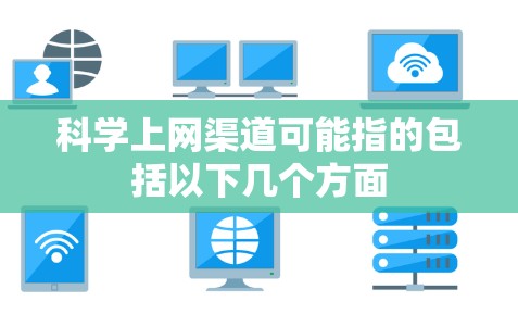 科学上网渠道可能指的包括以下几个方面
