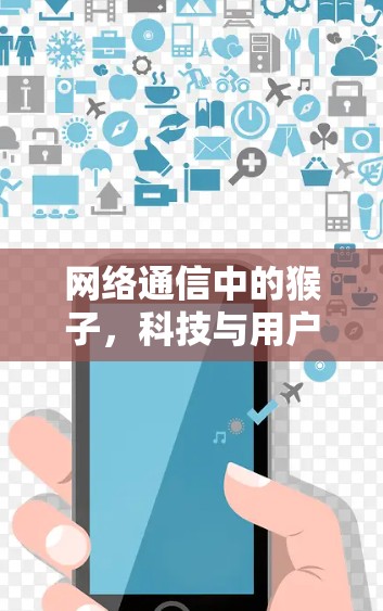 网络通信中的猴子，科技与用户体验的平衡