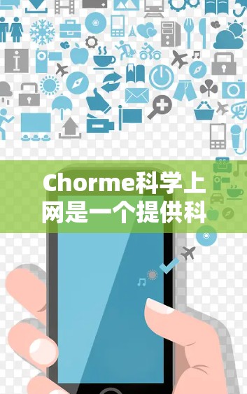 Chorme科学上网是一个提供科学课程的在线教育平台，旨在帮助用户学习基础到高级的科学知识。以下是关于Chorme科学上网的详细信息