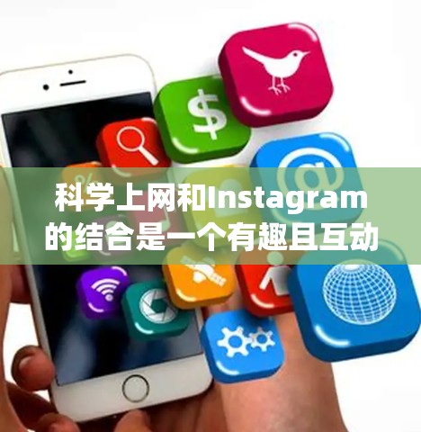 科学上网和Instagram的结合是一个有趣且互动的平台，可以让科学知识和社交媒体内容完美融合。以下是几种常见的科学上网Instagram风格和制作方法