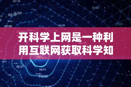 开科学上网是一种利用互联网获取科学知识和信息的方式，它提供了多种便利，但也伴随着一些挑战。以下是对这一过程的详细分析和总结
