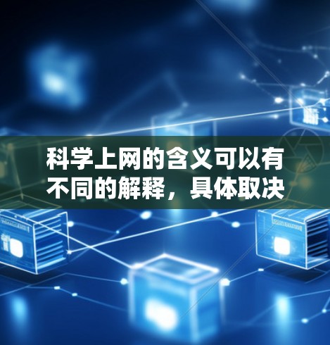 科学上网的含义可以有不同的解释，具体取决于上下文和背景。以下是一些可能的解释