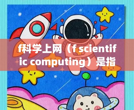 f科学上网（f scientific computing）是指在科学领域使用互联网进行数据分析、模拟和计算。这种技术在科学研究中非常重要，因为它允许研究人员获取和处理大量数据，进行模型构建和实验分析