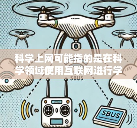 科学上网可能指的是在科学领域使用互联网进行学习、研究或分享。以下是一些常见的概念和资源 科学上网可能指的是在科学领域使用互联网进行学习、研究或分享。以下是一些常见的概念和资源