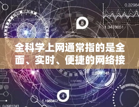 全科学上网通常指的是全面、实时、便捷的网络接入服务，旨在为用户提供最优质的信息和服务。以下是一些常见的科学上网相关网站和资源