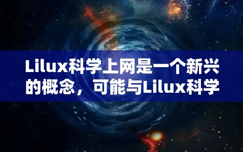 Lilux科学上网是一个新兴的概念，可能与Lilux科学上网有关的科学上网技术，旨在通过科学方法和技术手段优化互联网的使用和管理。以下是一些可能的解释和扩展