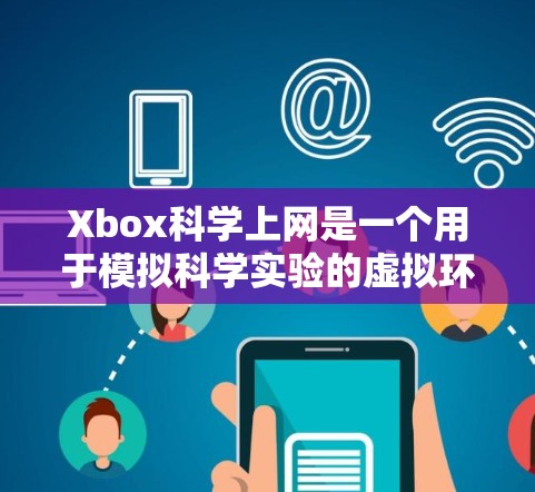 Xbox科学上网是一个用于模拟科学实验的虚拟环境工具包,旨在帮助用户通过游戏化的界面进行科学实验的模拟。以下是对该工具包的详细介绍 Xbox科学上网是一个用于模拟科学实验的虚拟环境工具包,旨在帮助用户通过游戏化的界面进行科学实验的模拟。以下是对该工具包的详细介绍