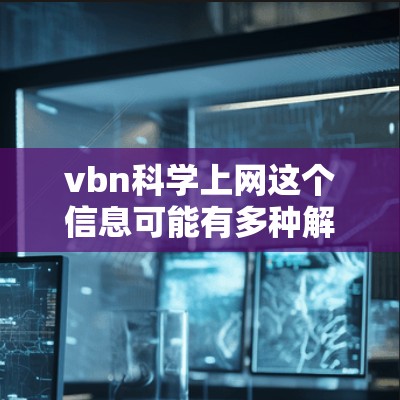 vbn科学上网这个信息可能有多种解释，具体取决于上下文。以下是一些可能的解释和解答