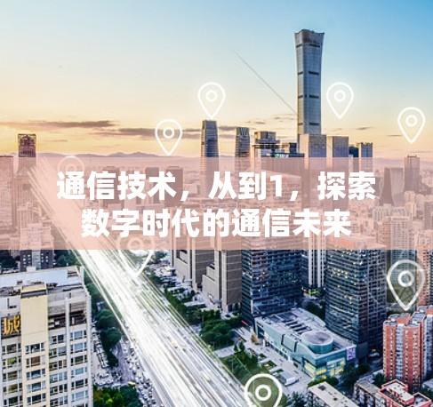 通信技术，从到1，探索数字时代的通信未来