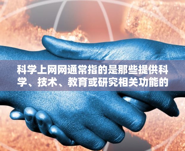 科学上网网通常指的是那些提供科学、技术、教育或研究相关功能的网络服务。这些服务可能包括在线计算工具、科学图形绘制软件、虚拟实验室、数据分析平台或学术资源等。以下是一些可能涉及科学上网网的要点和建议