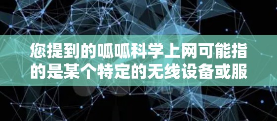 您提到的呱呱科学上网可能指的是某个特定的无线设备或服务。以下是一些可能的解释