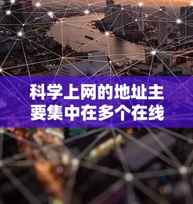 科学上网的地址主要集中在多个在线学习平台和科学资源网站上。以下是一些主要的科学网站和平台，供你参考