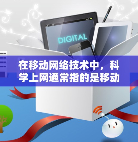 在移动网络技术中，科学上网通常指的是移动数据传输、网络服务支持以及科学计算等应用的实现。移动网络通过其先进的通信技术、数据传输能力以及网络安全措施，能够高效地支持科学研究和工程计算的需求