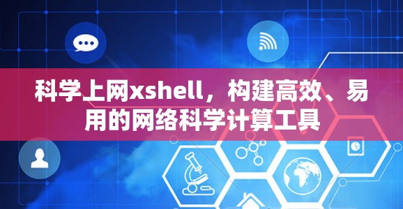 科学上网xshell,构建高效、易用的网络科学计算工具 科学上网xshell,构建高效、易用的网络科学计算工具